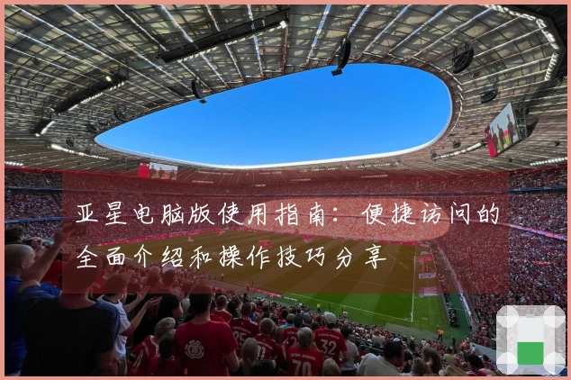 亚星电脑版使用指南：便捷访问的全面介绍和操作技巧分享