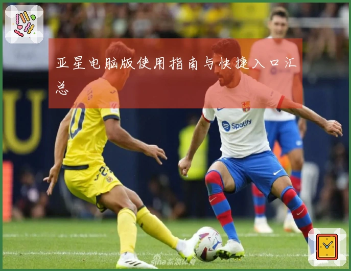 亚星电脑版使用指南与快捷入口汇总