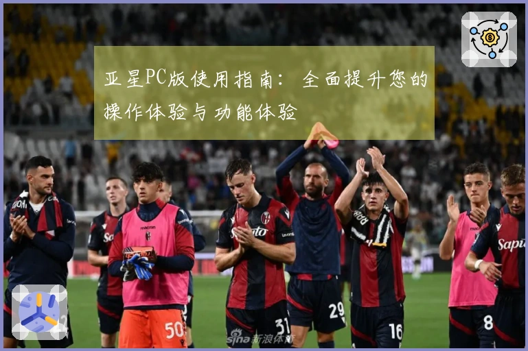 亚星PC版使用指南：全面提升您的操作体验与功能体验