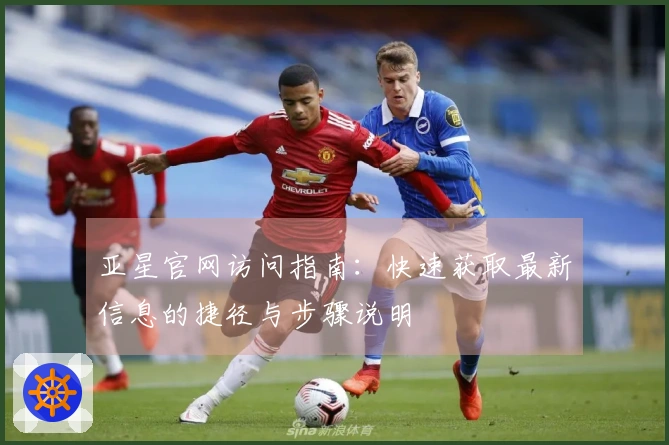 亚星官网访问指南：快速获取最新信息的捷径与步骤说明