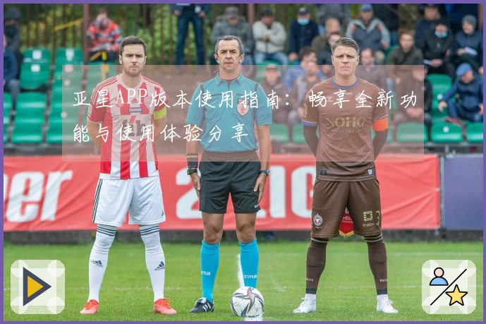 亚星APP版本使用指南:畅享全新功能与使用体验分享